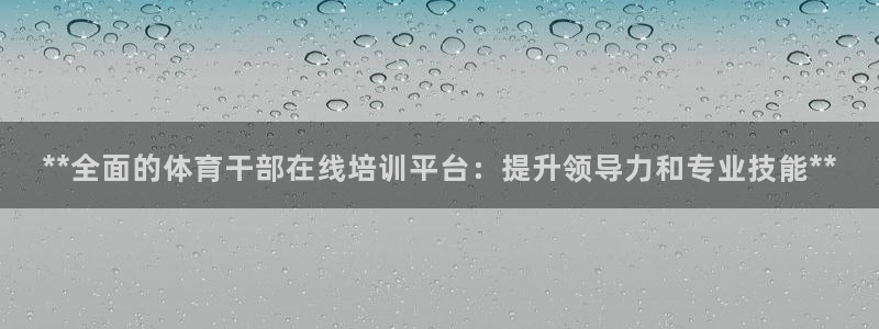 欧陆娱乐登录平台官网：**全面的体育干部在线培训平台