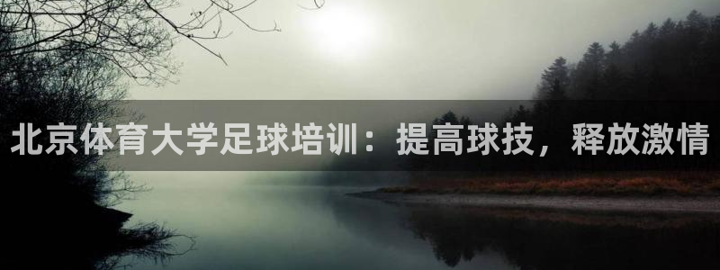 欧陆娱乐公司产品介绍怎么写：北京体育大学足球培训：提