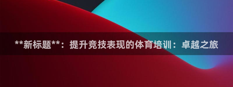 欧陆娱乐登录测速网站：**新标题**：提升竞技表现的