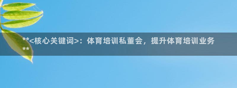 欧陆娱乐平台咋样啊：**<核心关键词>：体育培训私董