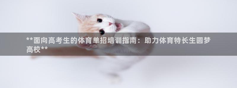 欧陆娱乐客服人工电话：**面向高考生的体育单招培训指南：助力