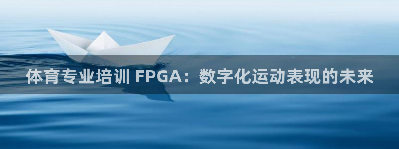 欧陆娱乐登陆平台下载：体育专业培训 FPGA：数字化