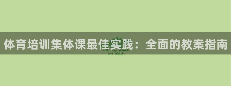 欧陆娱乐平台咋样啊赚钱：体育培训集体课最佳实践：全面