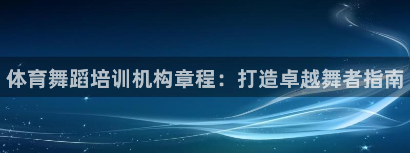 欧陆娱乐有限公司：体育舞蹈培训机构章程：打造卓越舞者